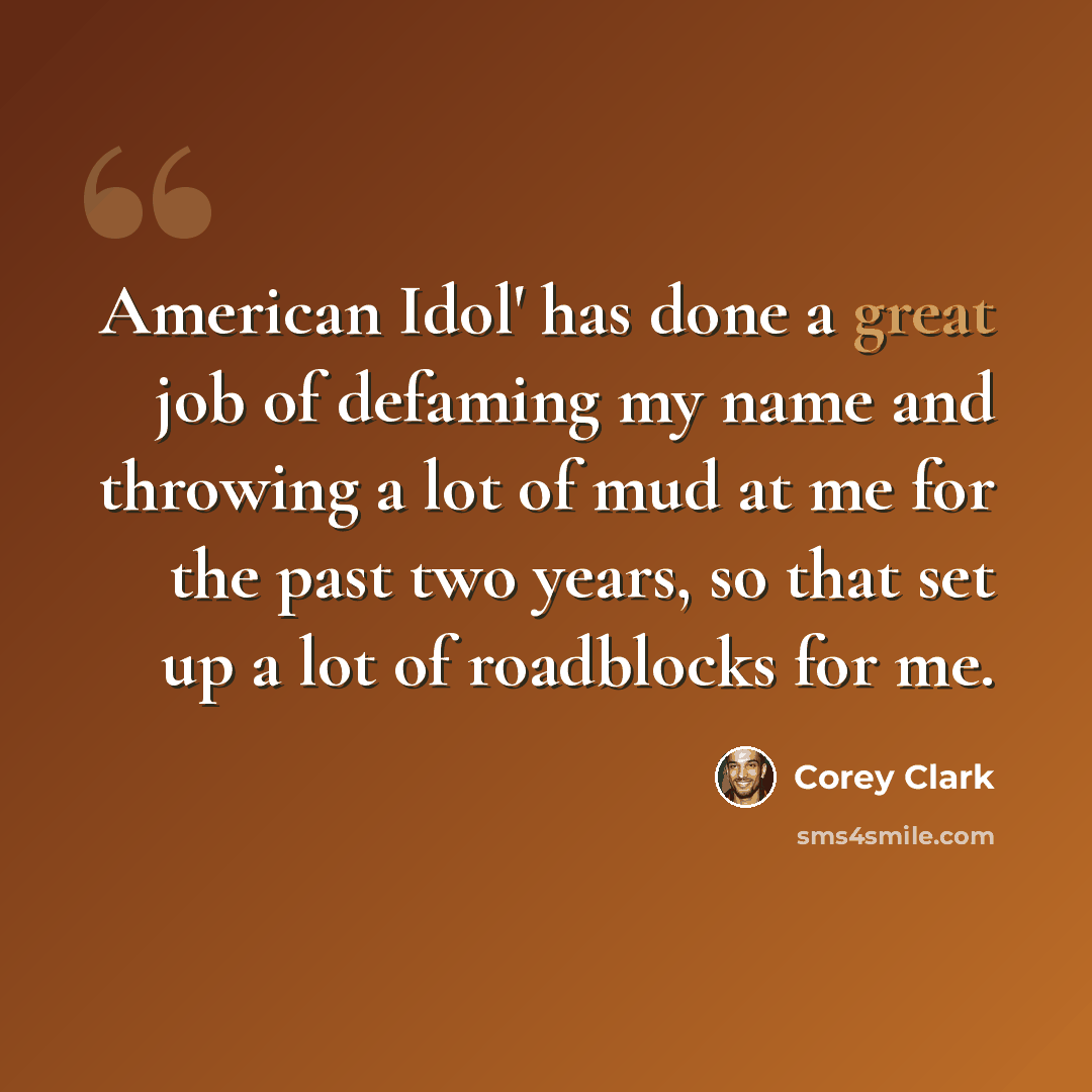 “American Idol' has done a great job of defaming my name and throwing a lot of mud at me for the past two years, so that set up a lot of roadblocks for me.” quote by Corey Clark
