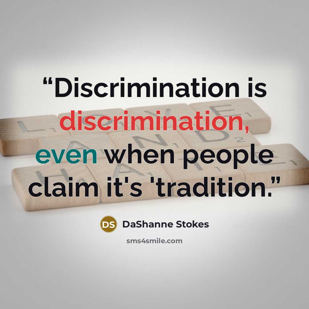 “Discrimination is discrimination, even when people claim it's 'tradition.” quote by DaShanne Stokes