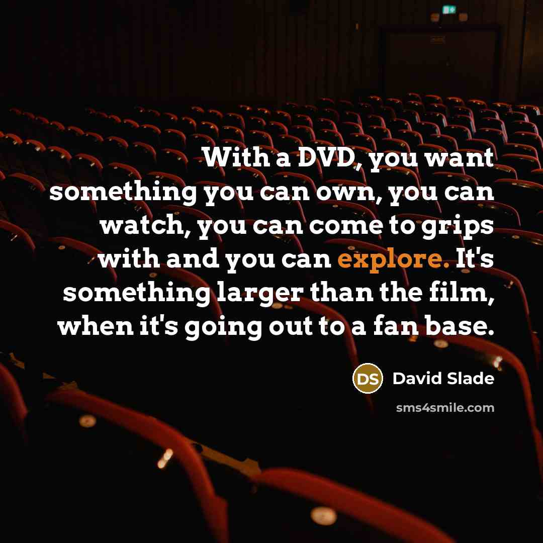 “With a DVD, you want something you can own, you can watch, you can come to grips with and you can explore. It's something larger than the film, when it's going out to a fan base.” quote by David Slade