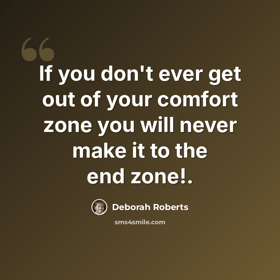 “If you don't ever get out of your comfort zone you will never make it to the end zone!.” quote by Deborah Roberts