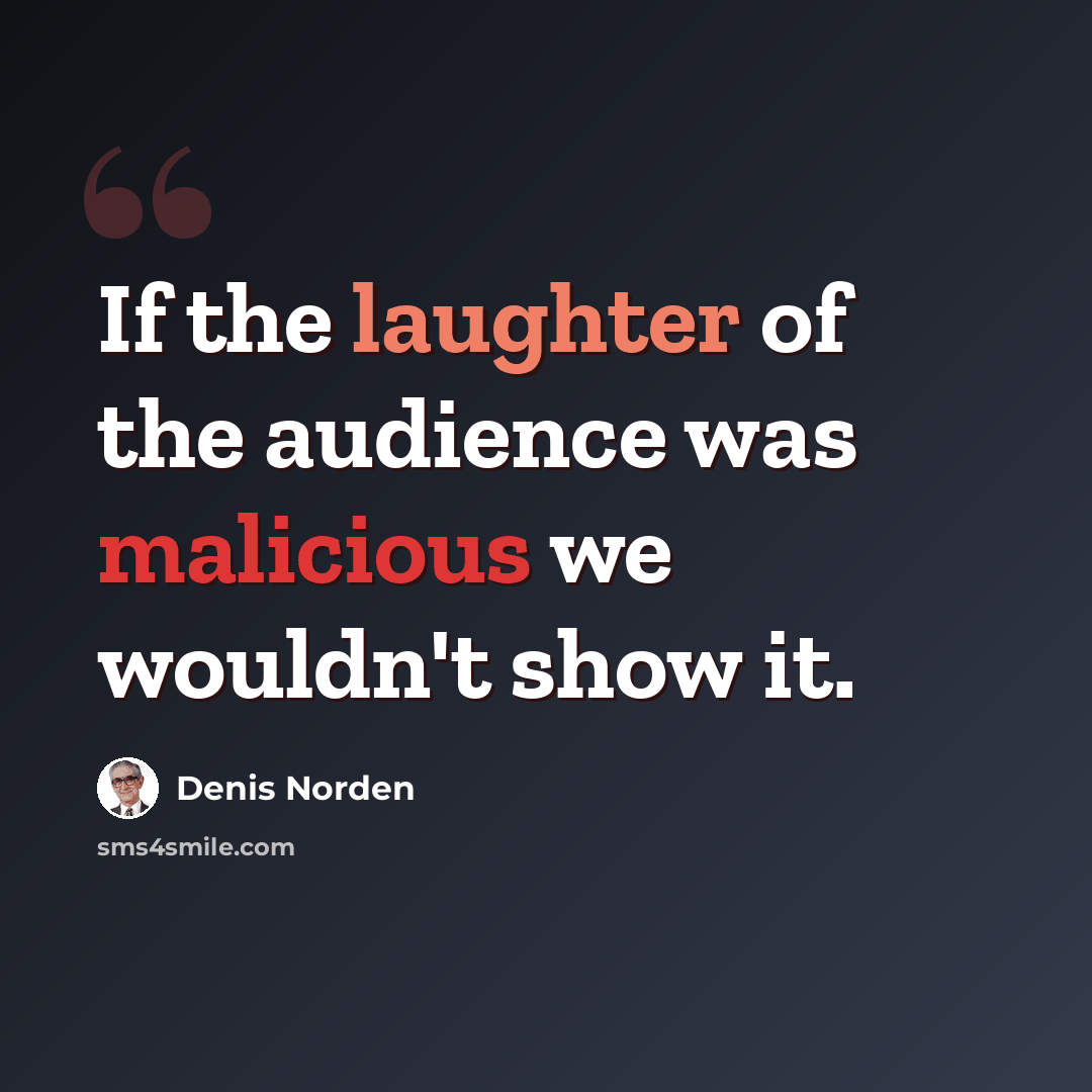 “If the laughter of the audience was malicious we wouldn't show it.” quote by Denis Norden