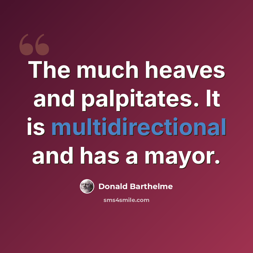 “The much heaves and palpitates. It is multidirectional and has a mayor.” quote by Donald Barthelme