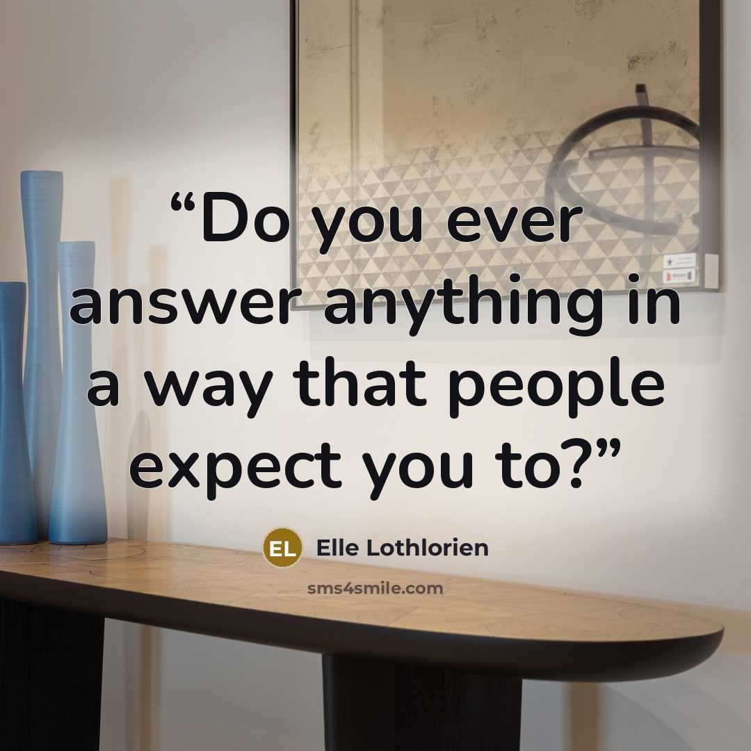 “Do you ever answer anything in a way that people expect you to?” quote by Elle Lothlorien