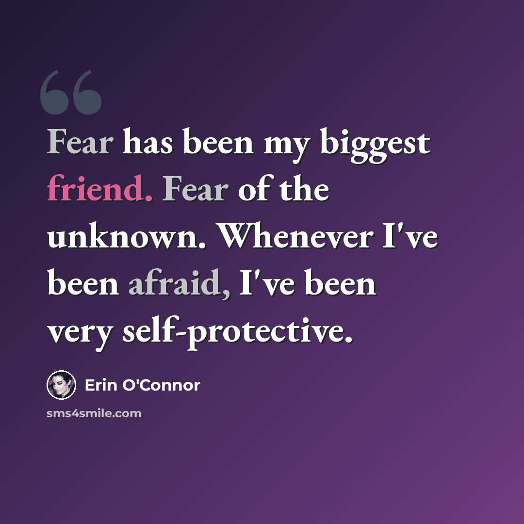“Fear has been my biggest friend. Fear of the unknown. Whenever I've been afraid, I've been very self-protective.” quote by Erin O'Connor