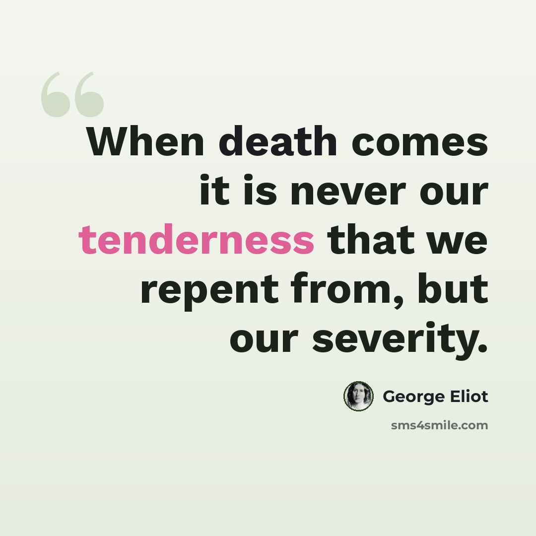 “When death comes it is never our tenderness that we repent from, but our severity.” quote by George Eliot