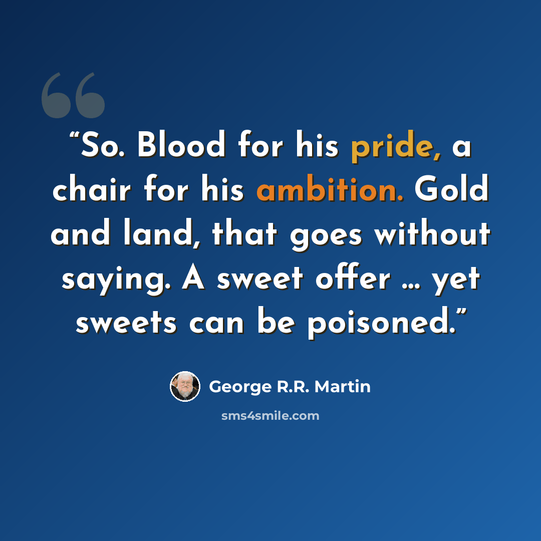 “So. Blood for his pride, a chair for his ambition. Gold and land, that goes without saying. A sweet offer … yet sweets can be poisoned.” quote by George R.R. Martin