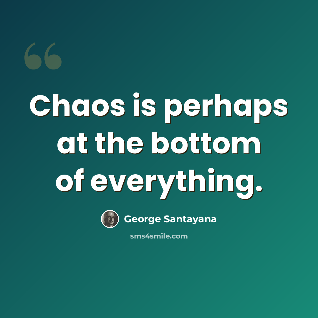 “Chaos is perhaps at the bottom of everything.” quote by George Santayana