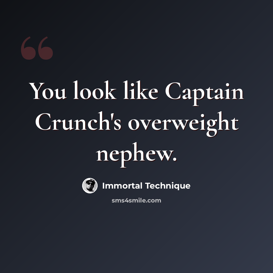 “You look like Captain Crunch's overweight nephew.” quote by Immortal Technique