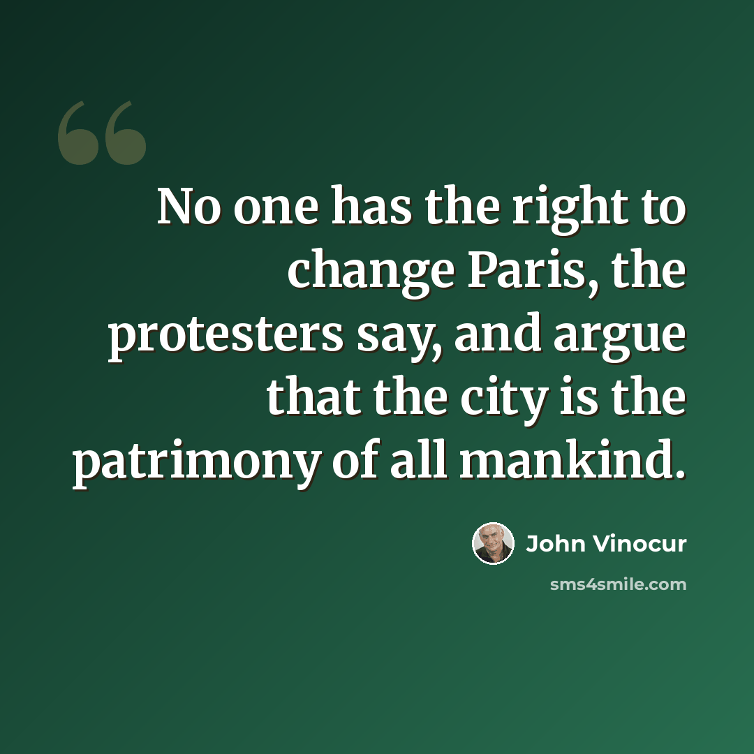 “No one has the right to change Paris, the protesters say, and argue that the city is the patrimony of all mankind.” quote by John Vinocur