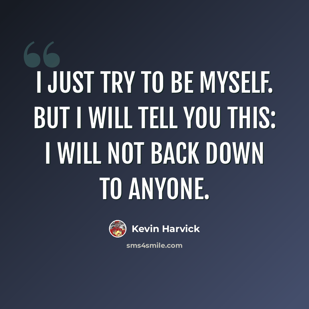 “I just try to be myself. But I will tell you this: I will not back down to anyone.” quote by Kevin Harvick