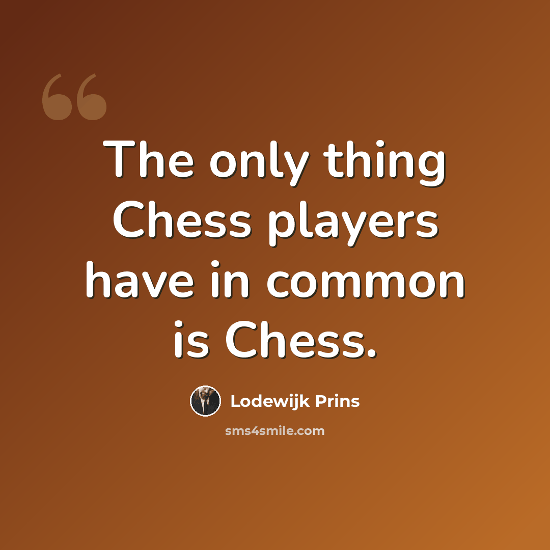 “The only thing Chess players have in common is Chess.” quote by Lodewijk Prins
