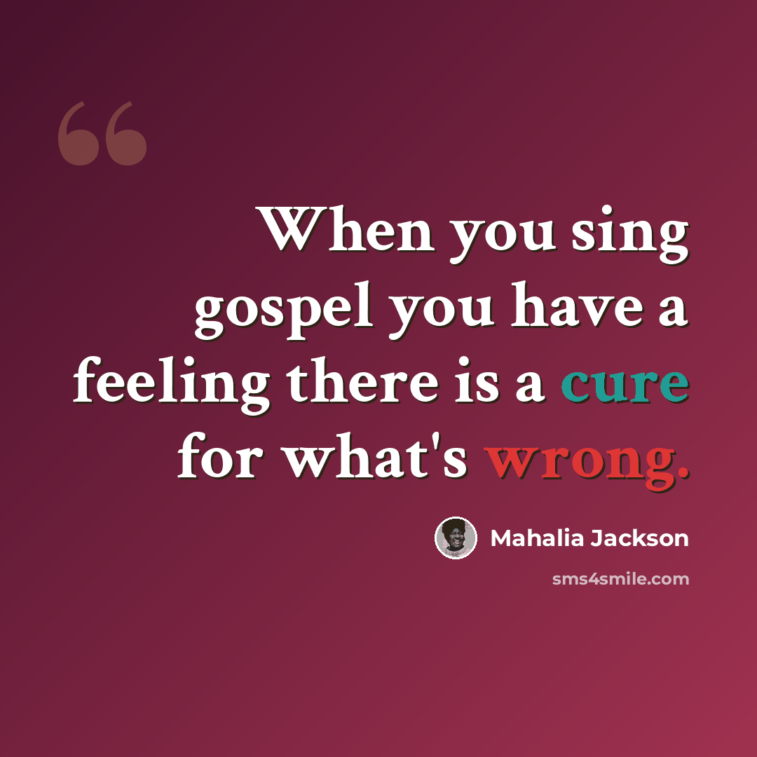 “When you sing gospel you have a feeling there is a cure for what's wrong.” quote by Mahalia Jackson