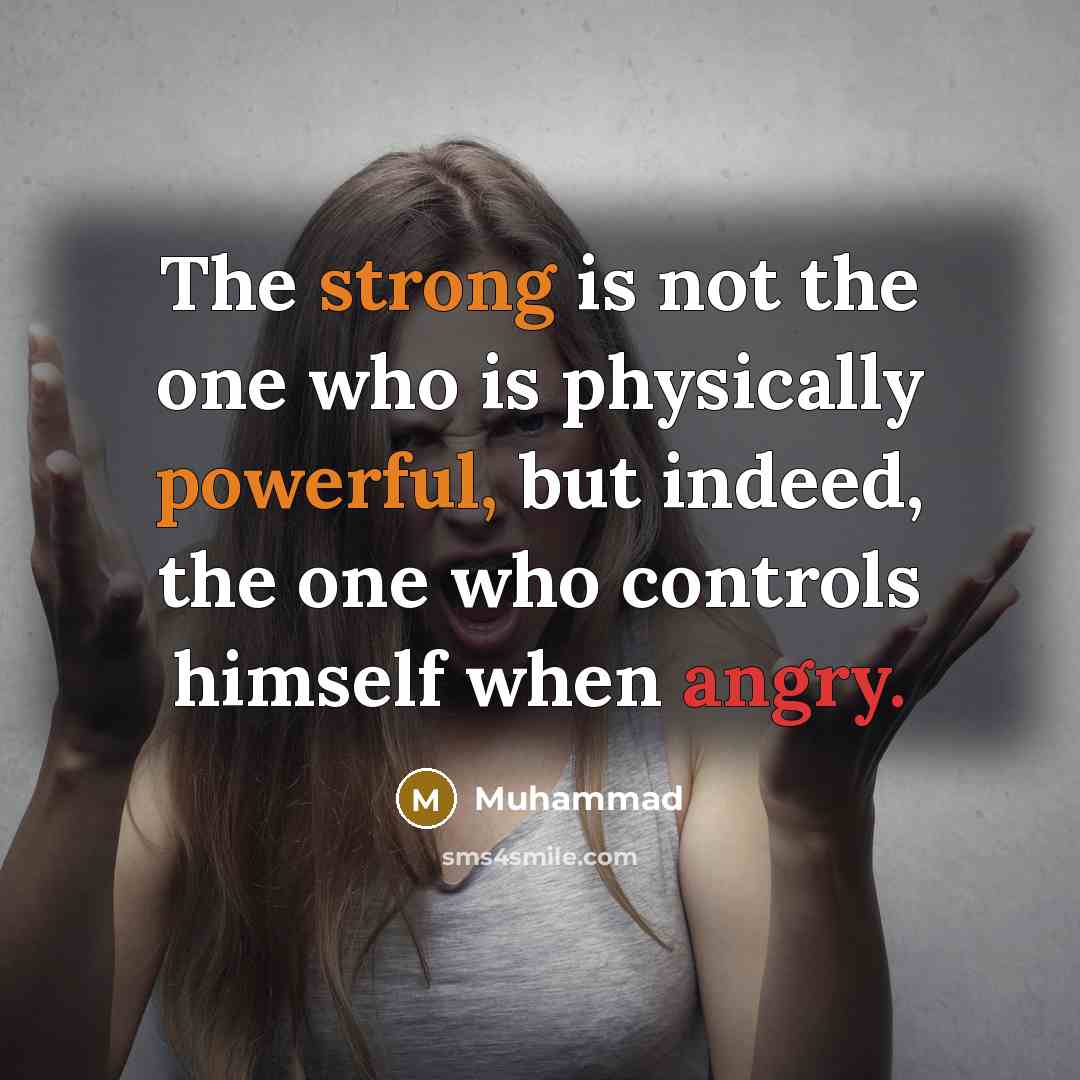 “The strong is not the one who is physically powerful, but indeed, the one who controls himself when angry.” quote by Muhammad