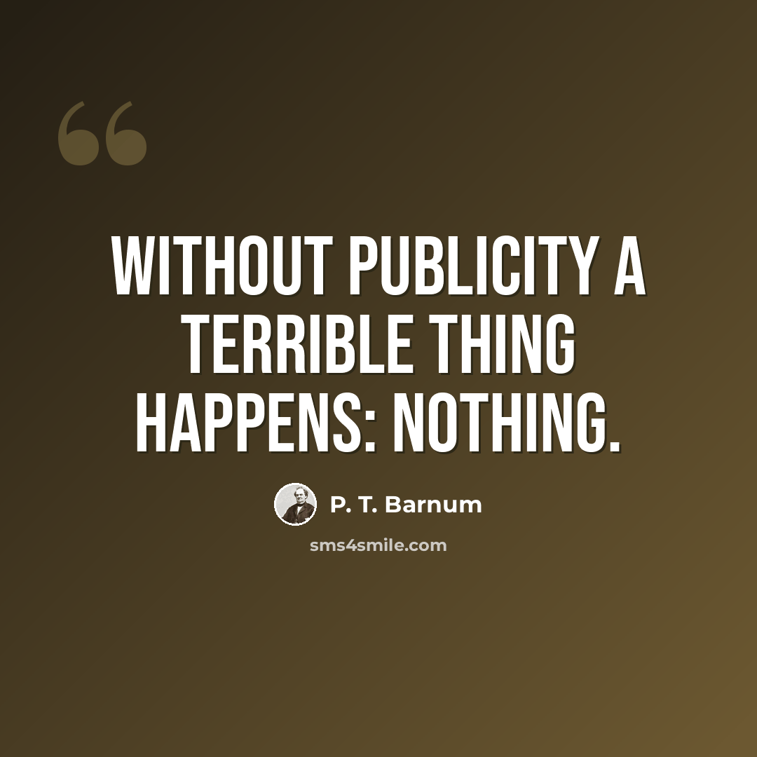 “Without publicity a terrible thing happens: nothing.” quote by P. T. Barnum