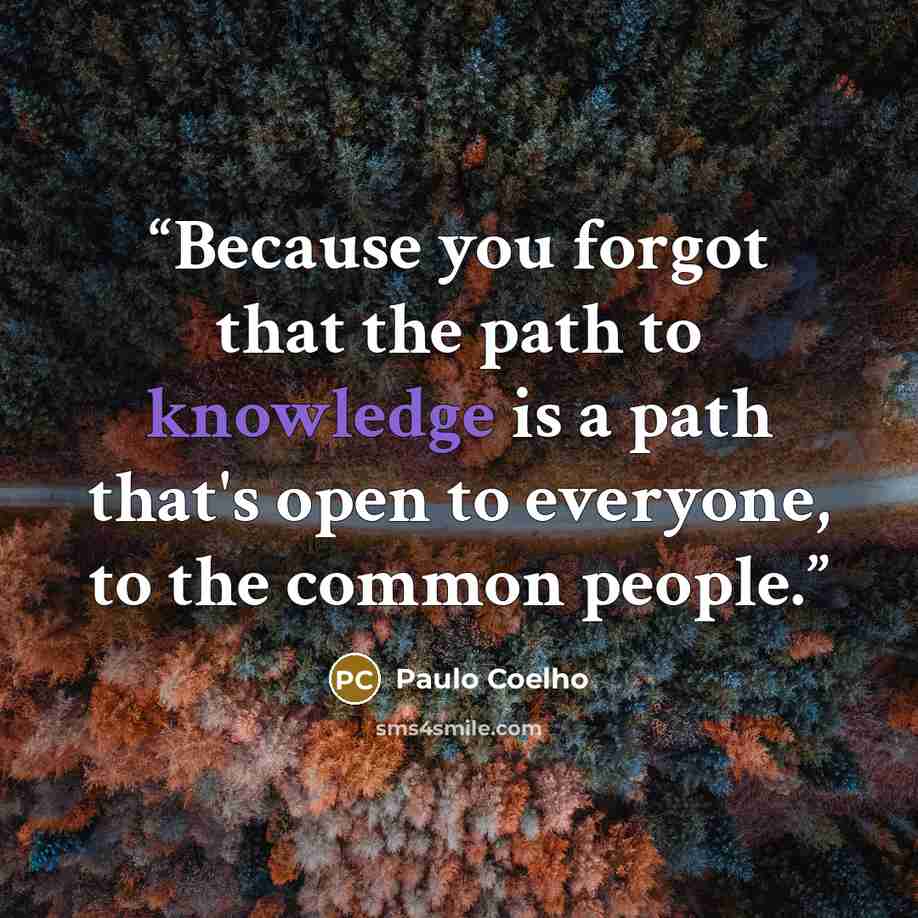 “Because you forgot that the path to knowledge is a path that's open to everyone, to the common people.” quote by Paulo Coelho