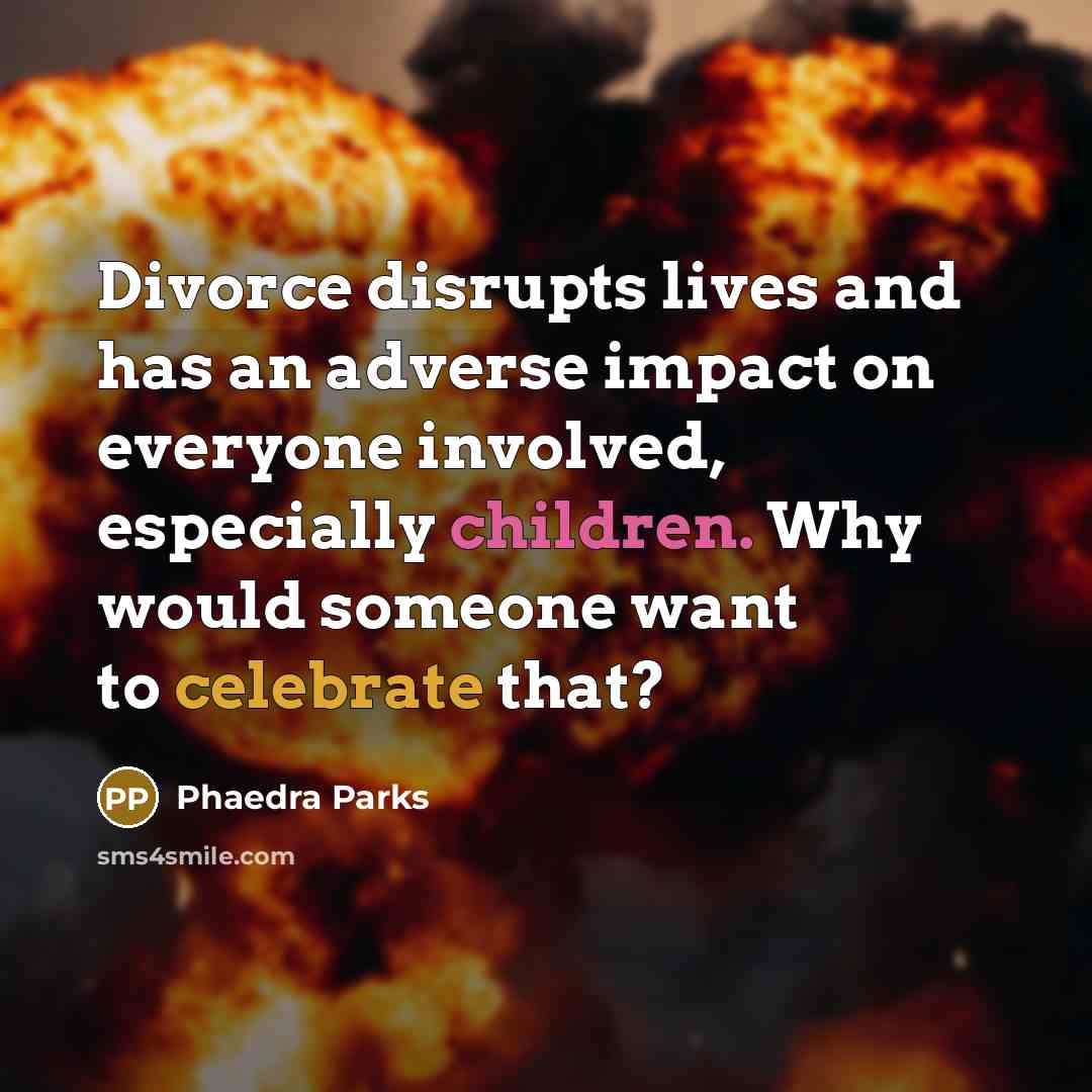 “Divorce disrupts lives and has an adverse impact on everyone involved, especially children. Why would someone want to celebrate that?” quote by Phaedra Parks
