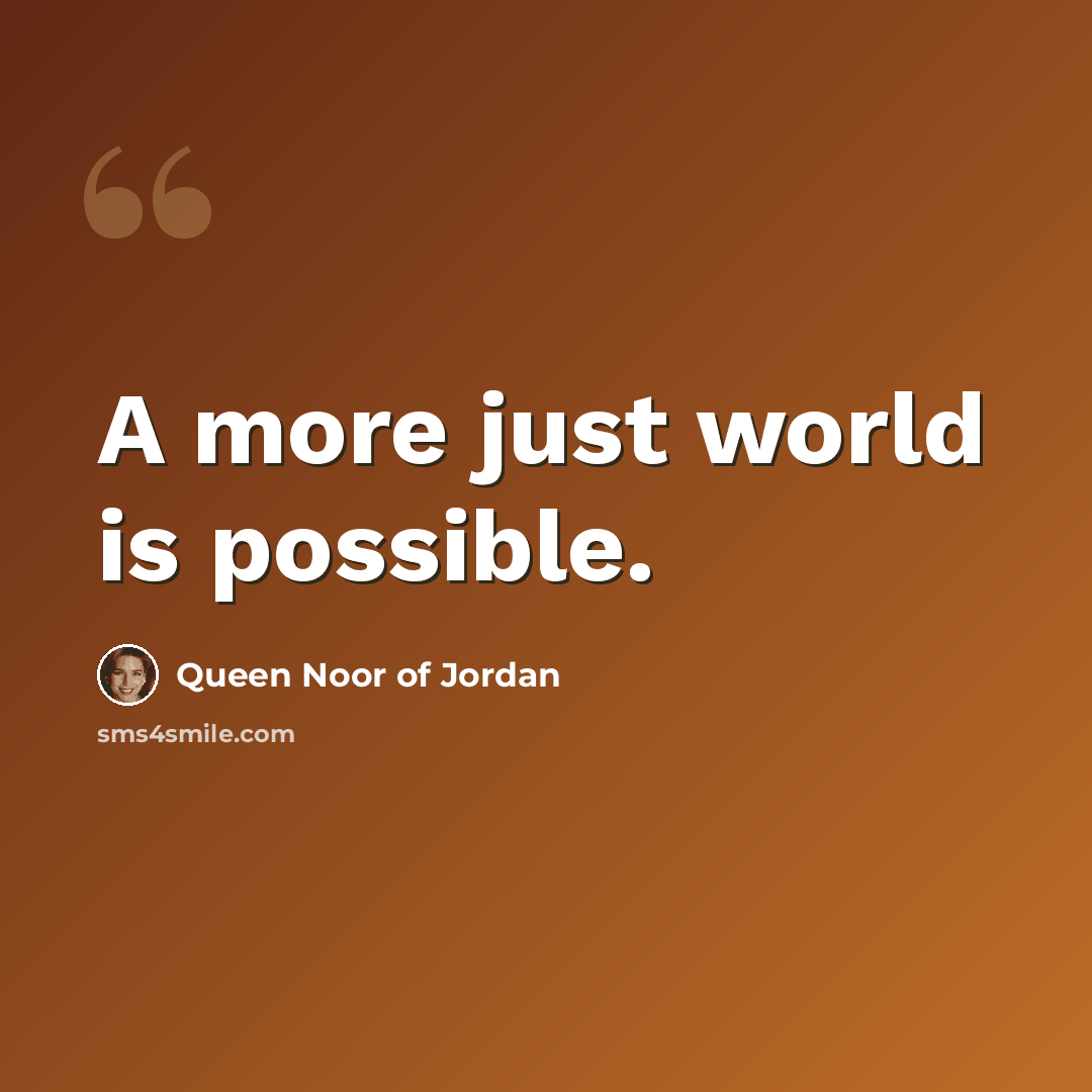 “A more just world is possible.” quote by Queen Noor of Jordan