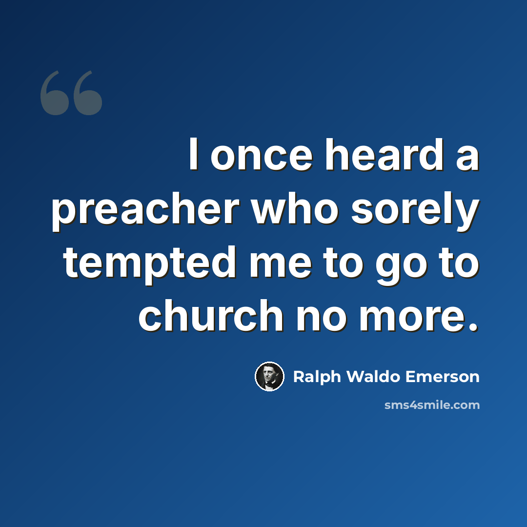 “I once heard a preacher who sorely tempted me to go to church no more.” quote by Ralph Waldo Emerson