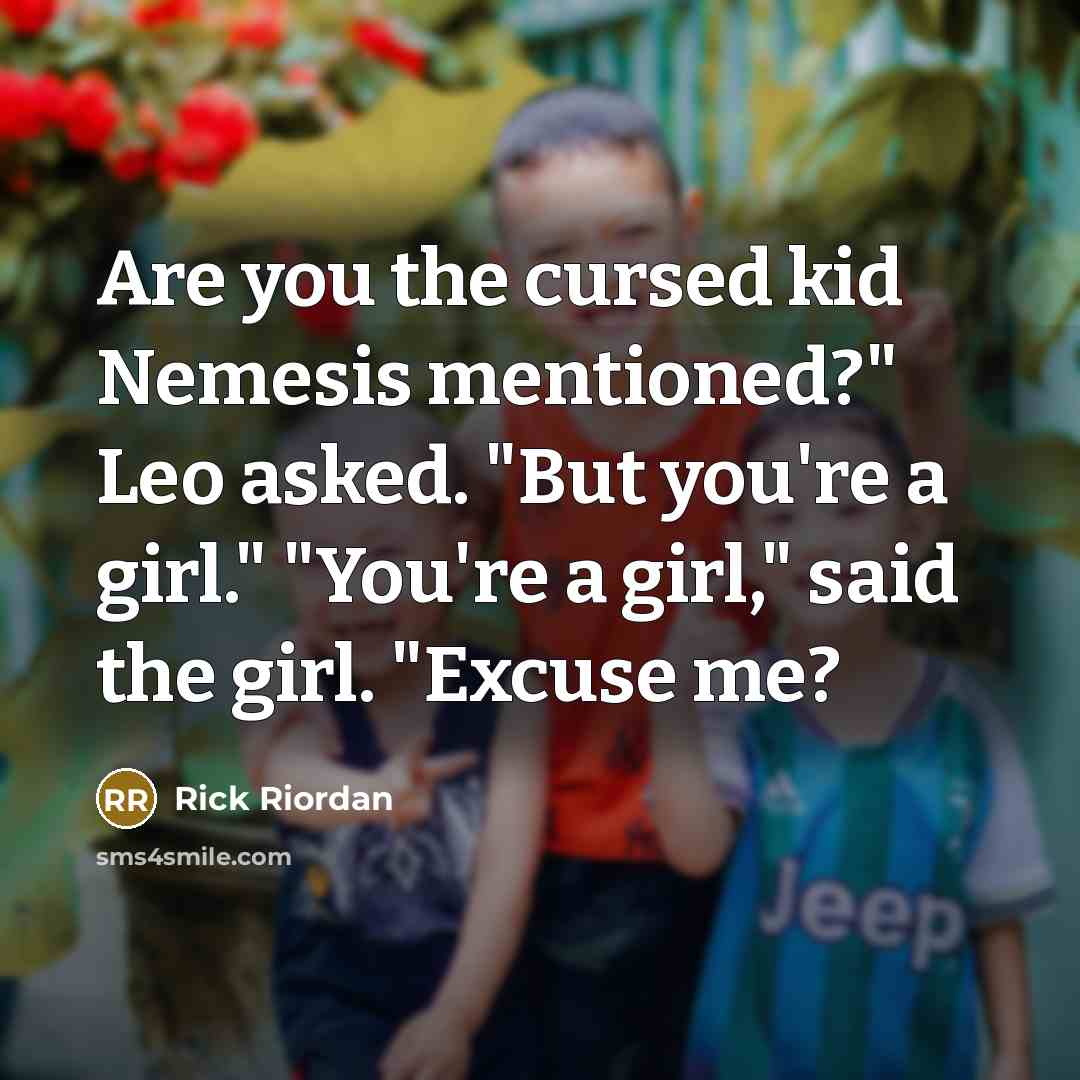 “Are you the cursed kid Nemesis mentioned?" Leo asked. "But you're a girl." "You're a girl," said the girl. "Excuse me?” quote by Rick Riordan