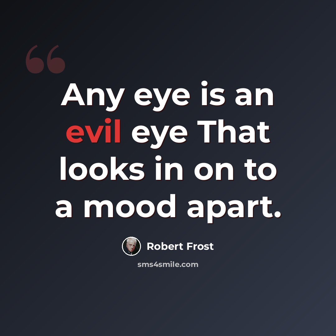 “Any eye is an evil eye That looks in on to a mood apart.” quote by Robert Frost