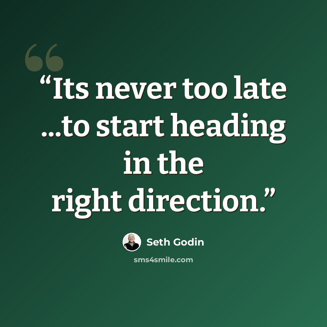 “Its never too late ...to start heading in the right direction.” quote by Seth Godin