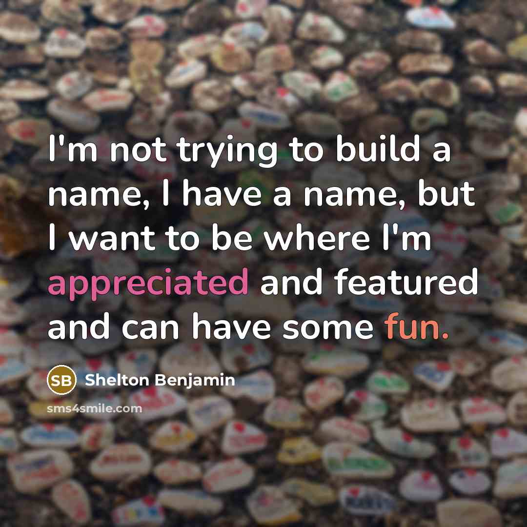 “I'm not trying to build a name, I have a name, but I want to be where I'm appreciated and featured and can have some fun.” quote by Shelton Benjamin