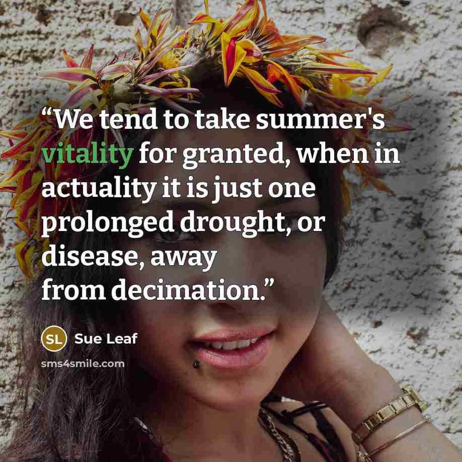 “We tend to take summer's vitality for granted, when in actuality it is just one prolonged drought, or disease, away from decimation.” quote by Sue Leaf
