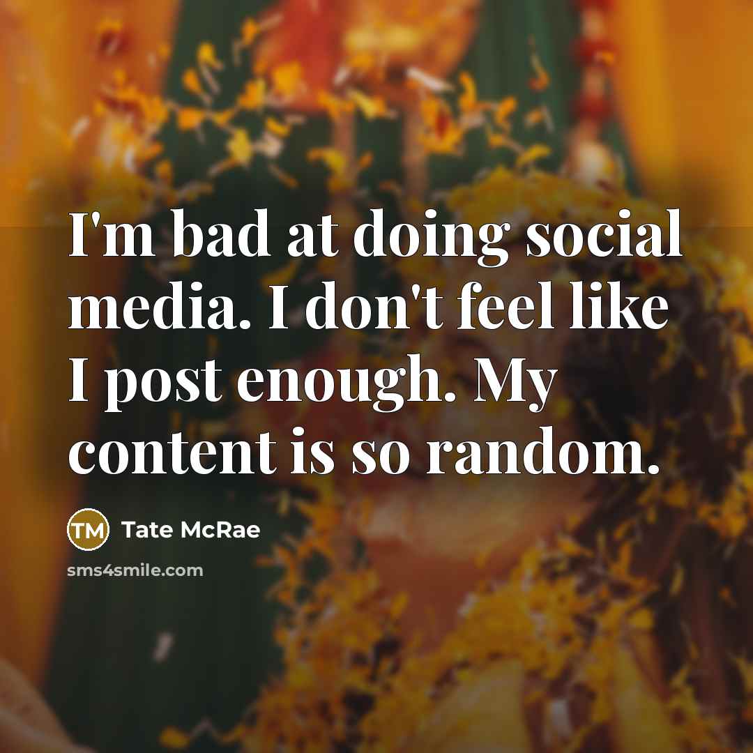 “I'm bad at doing social media. I don't feel like I post enough. My content is so random.” quote by Tate McRae