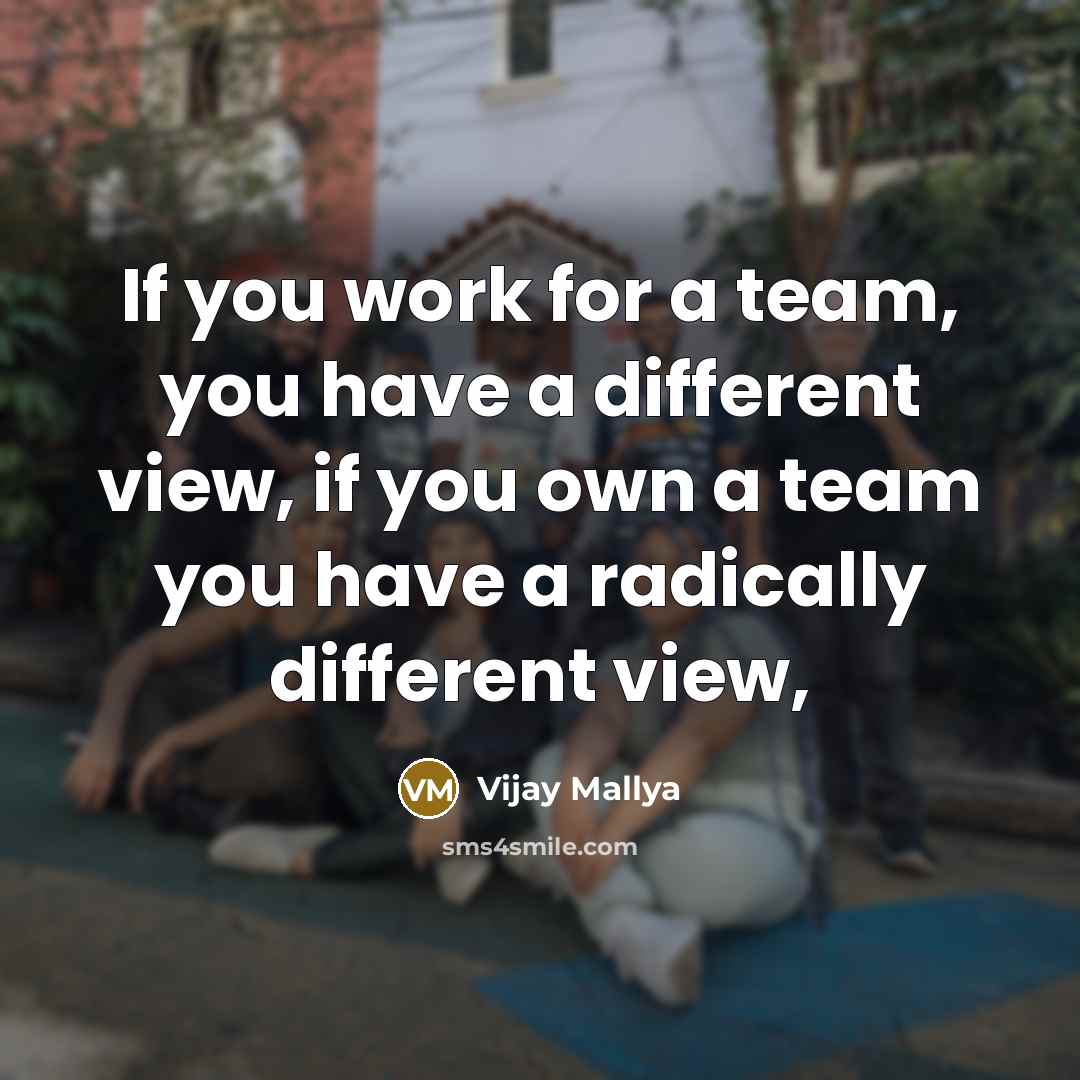 “If you work for a team, you have a different view, if you own a team you have a radically different view,” quote by Vijay Mallya