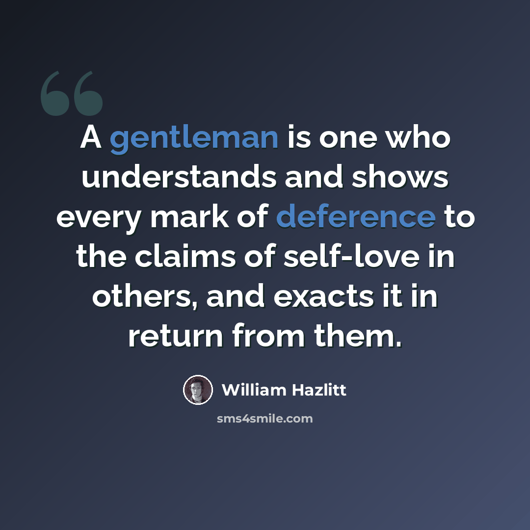 “A gentleman is one who understands and shows every mark of deference to the claims of self-love in others, and exacts it in return from them.” quote by William Hazlitt