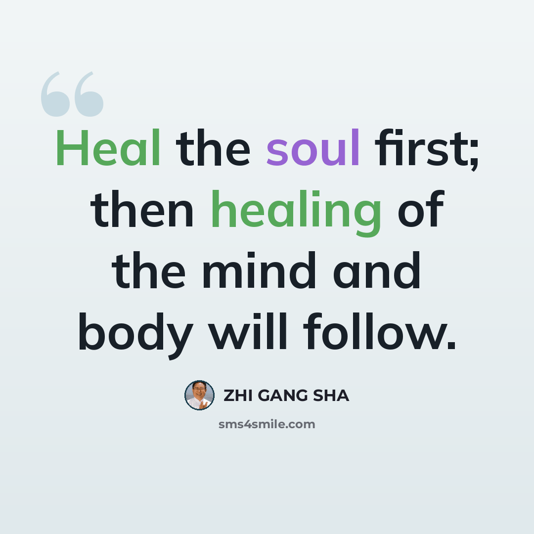 “Heal the soul first; then healing of the mind and body will follow.” quote by Zhi Gang Sha