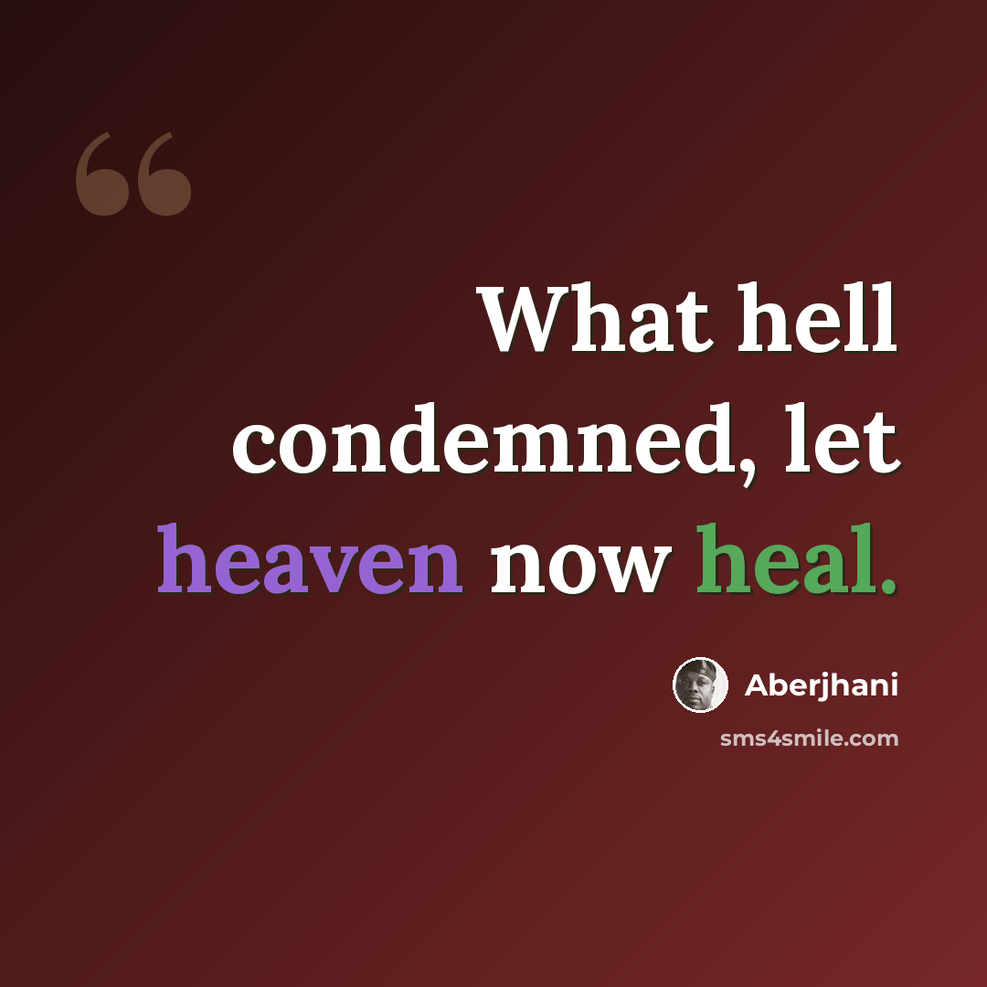 “What hell condemned, let heaven now heal.” quote by Aberjhani