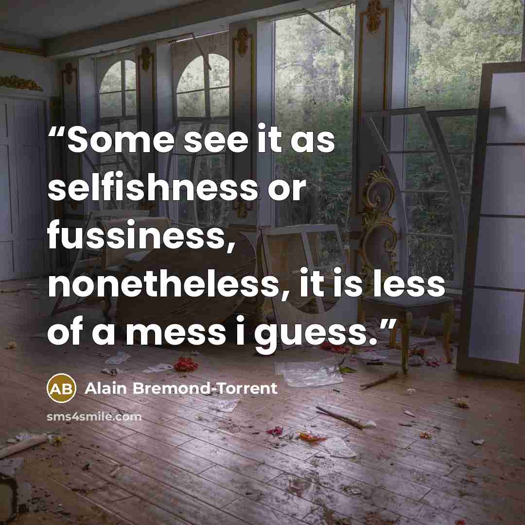 “Some see it as selfishness or fussiness, nonetheless, it is less of a mess i guess.” quote by Alain Bremond-Torrent