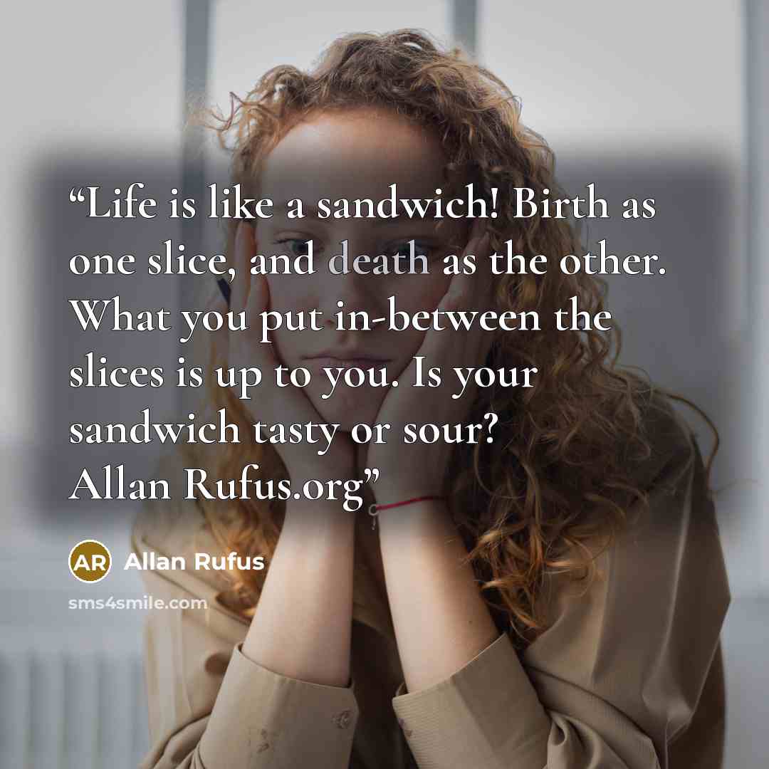 “Life is like a sandwich! Birth as one slice, and death as the other. What you put in-between the slices is up to you. Is your sandwich tasty or sour? Allan Rufus.org” quote by Allan Rufus
