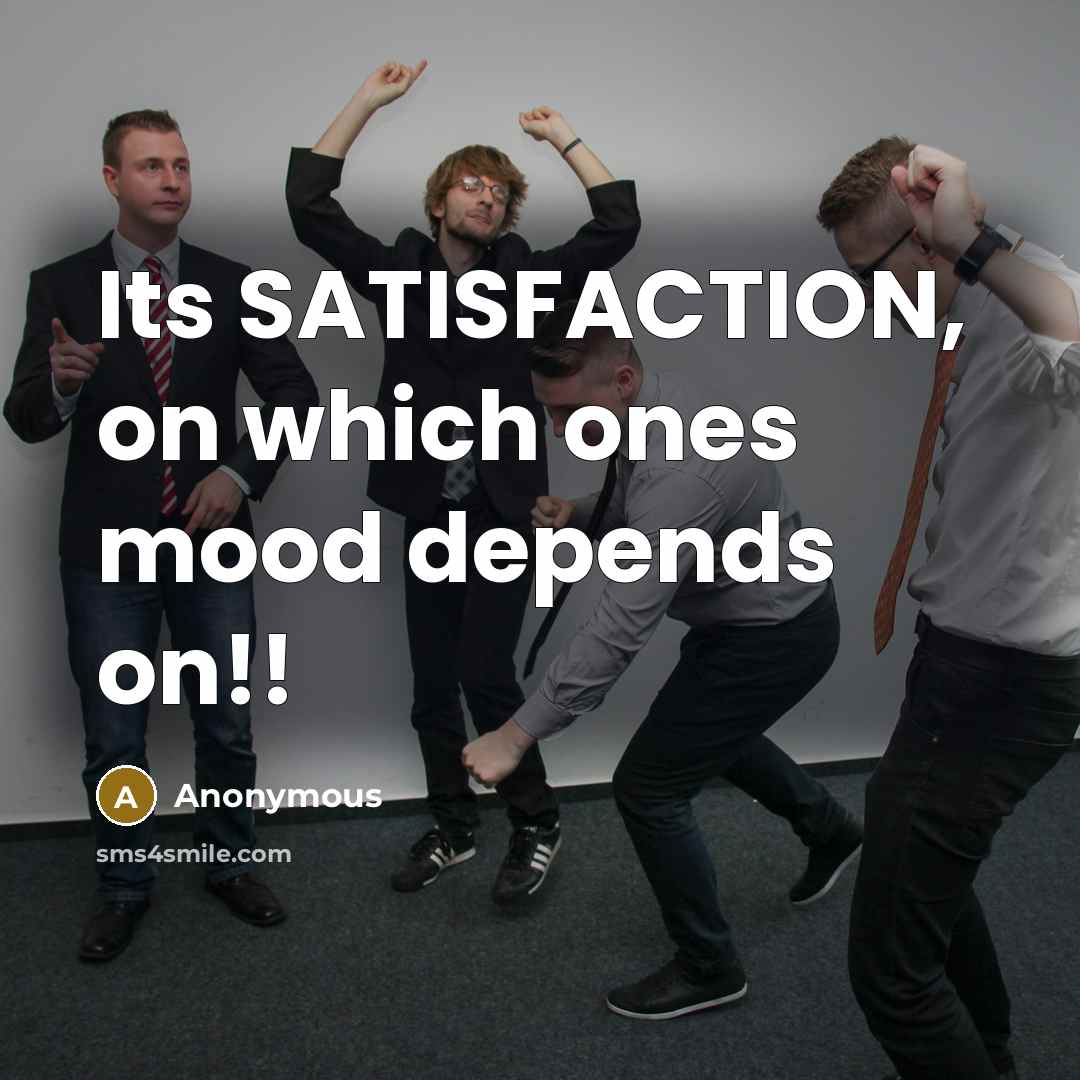 “Its SATISFACTION, on which ones mood depends on!!” quote by Anonymous