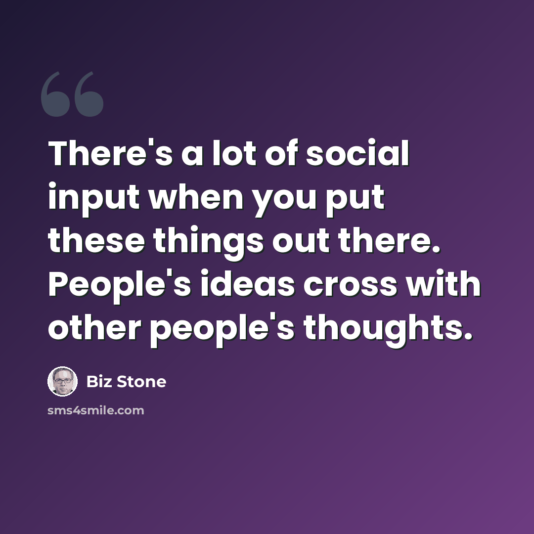 “There's a lot of social input when you put these things out there. People's ideas cross with other people's thoughts.” quote by Biz Stone