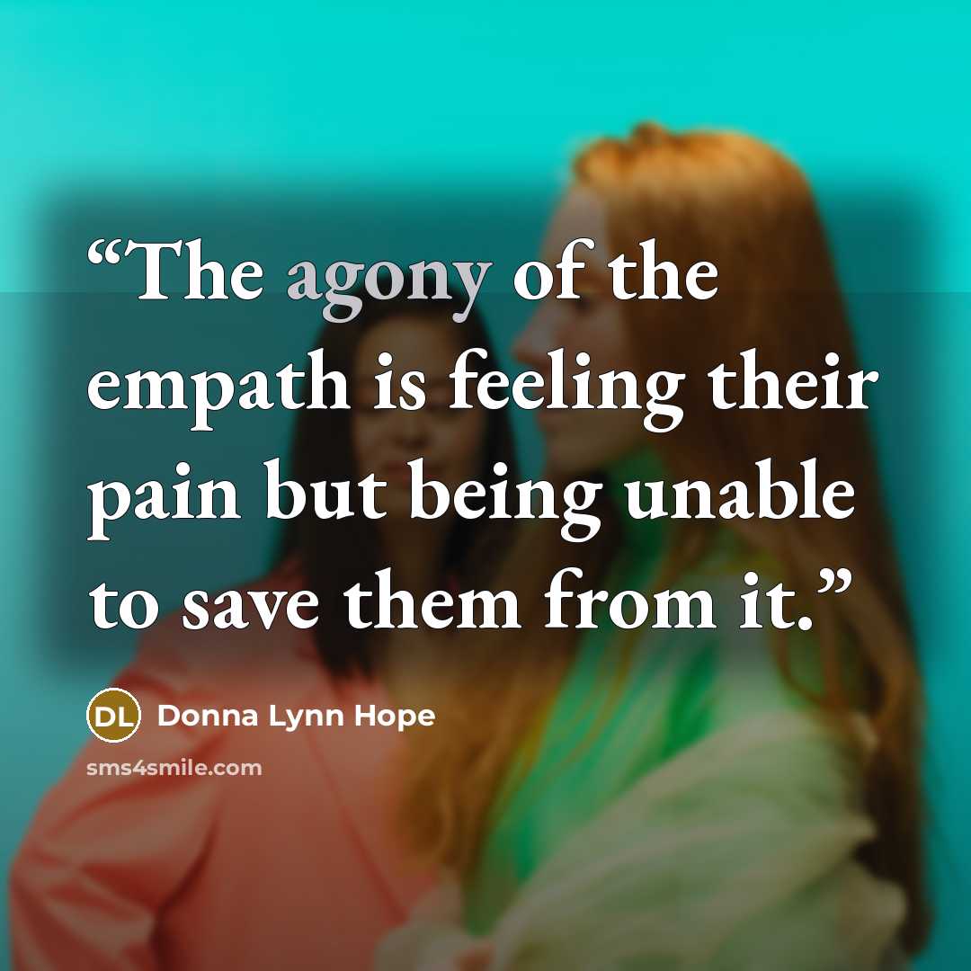 “The agony of the empath is feeling their pain but being unable to save them from it.” quote by Donna Lynn Hope