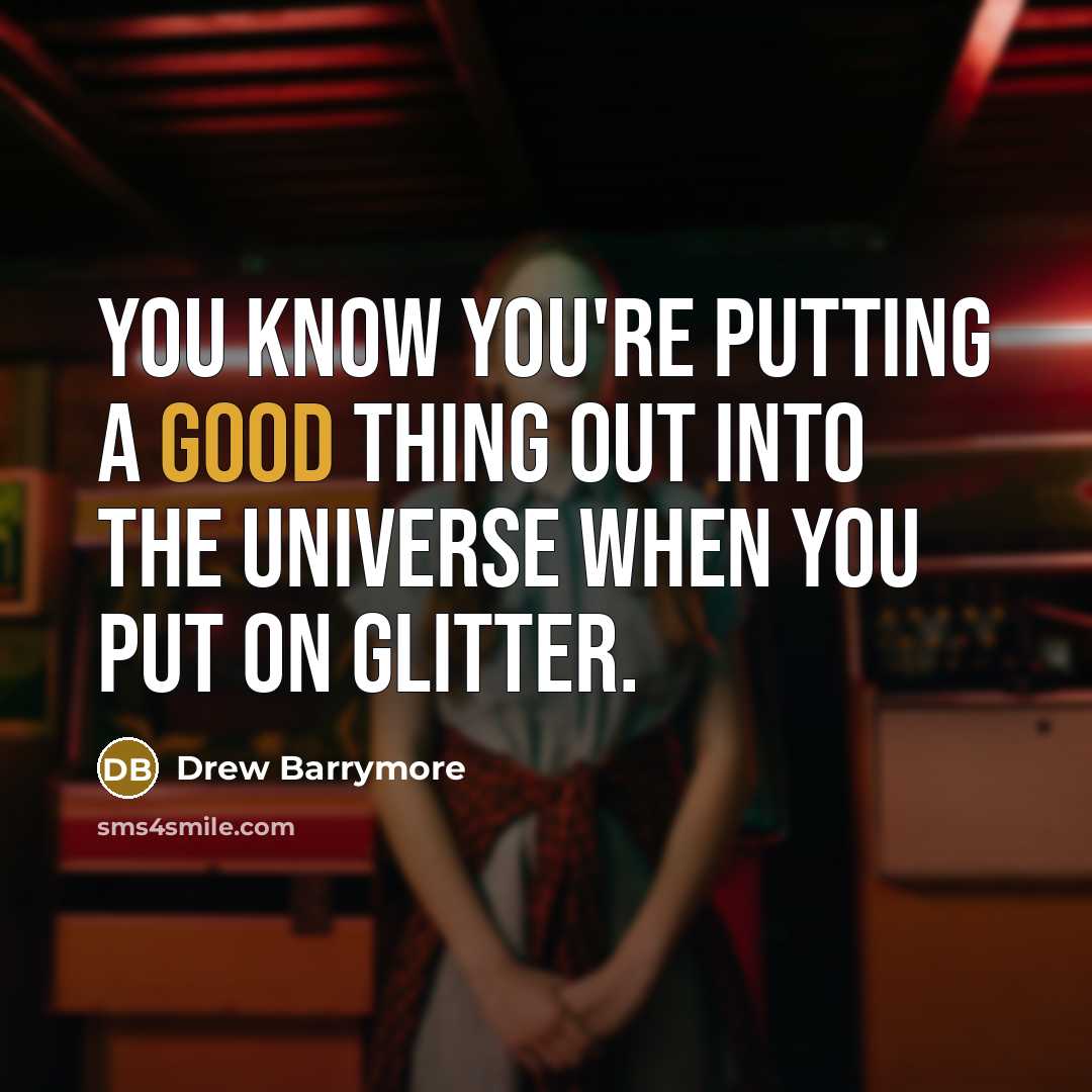 “You know you're putting a good thing out into the universe when you put on glitter.” quote by Drew Barrymore