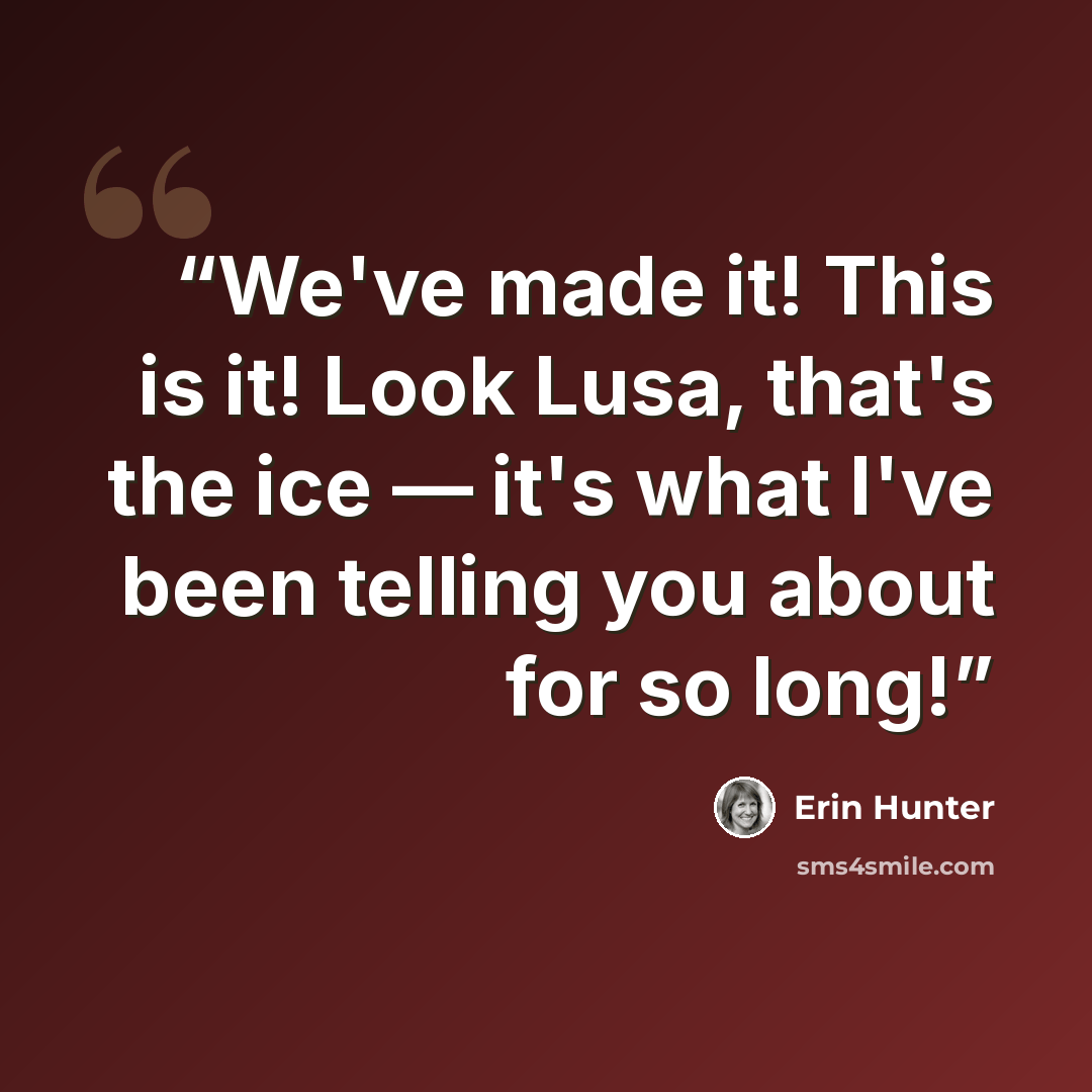 “We've made it! This is it! Look Lusa, that's the ice — it's what I've been telling you about for so long!” quote by Erin Hunter