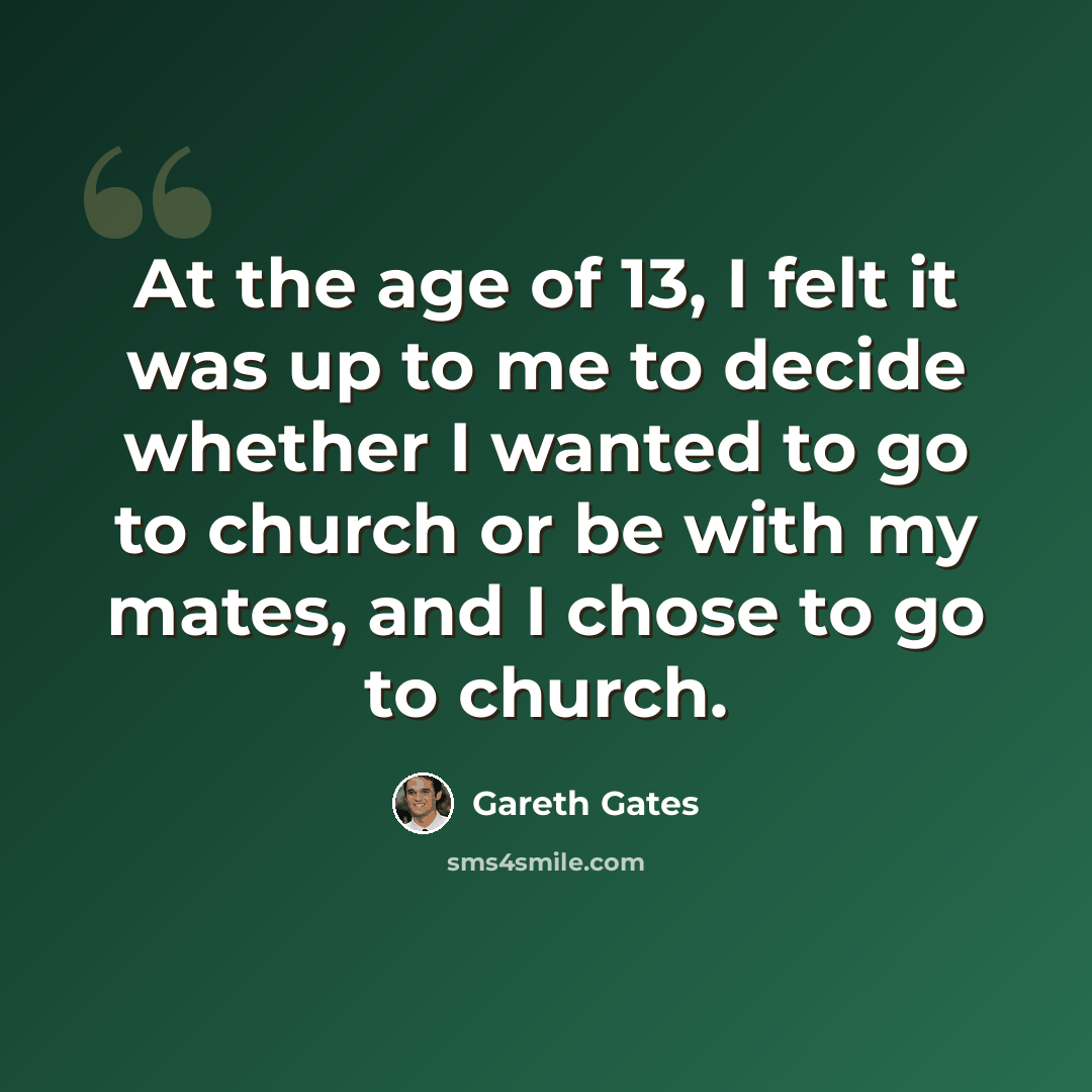 “At the age of 13, I felt it was up to me to decide whether I wanted to go to church or be with my mates, and I chose to go to church.” quote by Gareth Gates