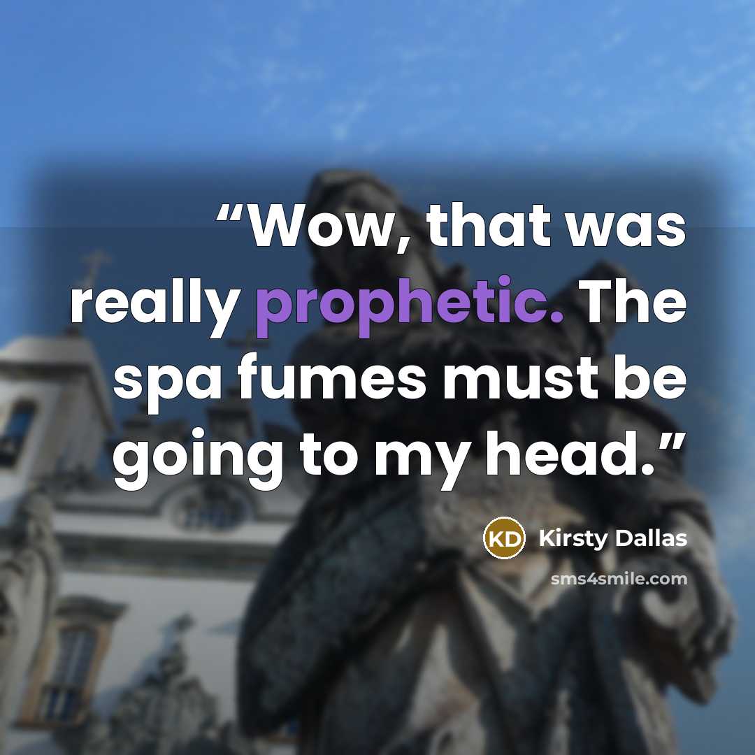 “Wow, that was really prophetic. The spa fumes must be going to my head.” quote by Kirsty Dallas