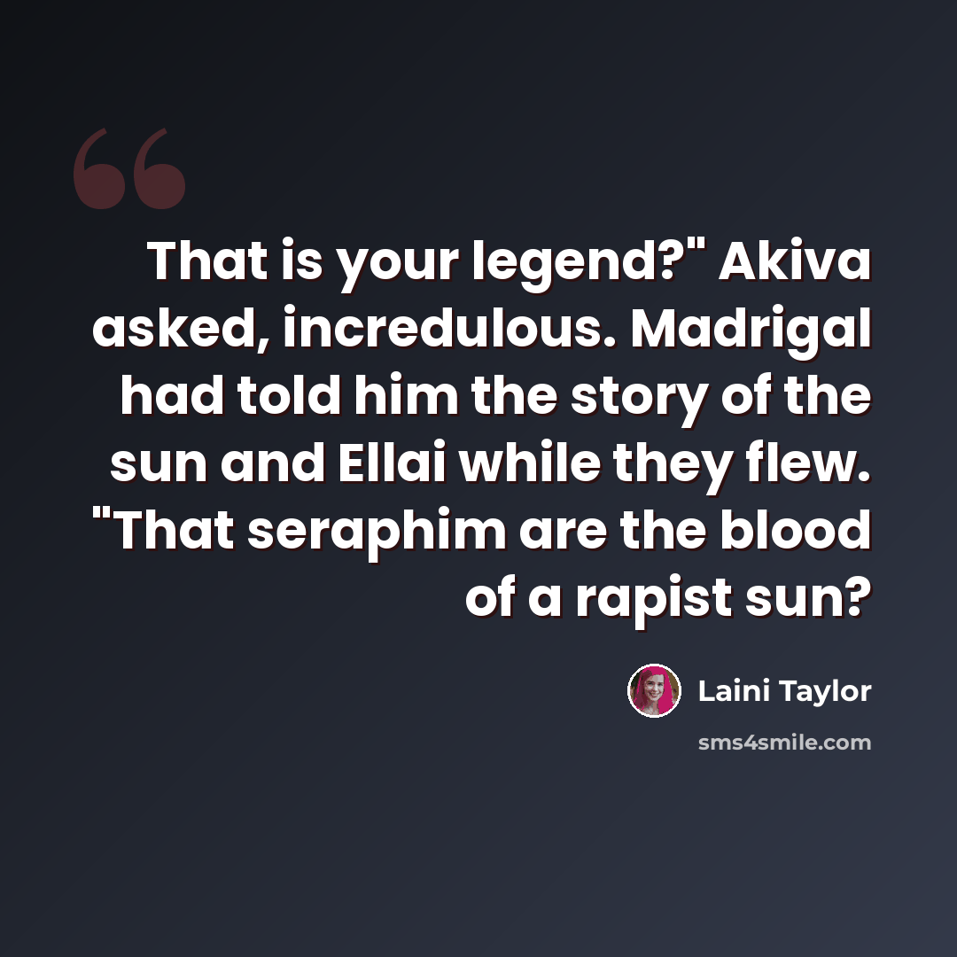“That is your legend?" Akiva asked, incredulous. Madrigal had told him the story of the sun and Ellai while they flew. "That seraphim are the blood of a rapist sun?” quote by Laini Taylor