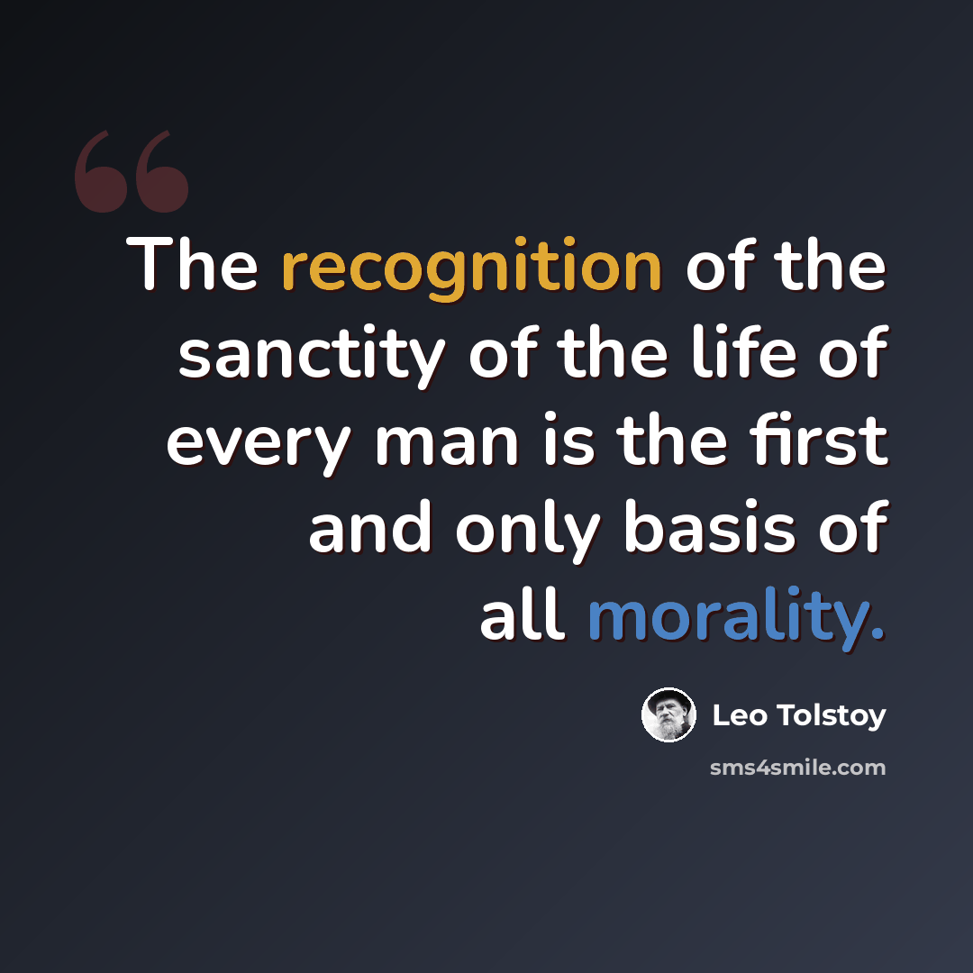 “The recognition of the sanctity of the life of every man is the first and only basis of all morality.” quote by Leo Tolstoy