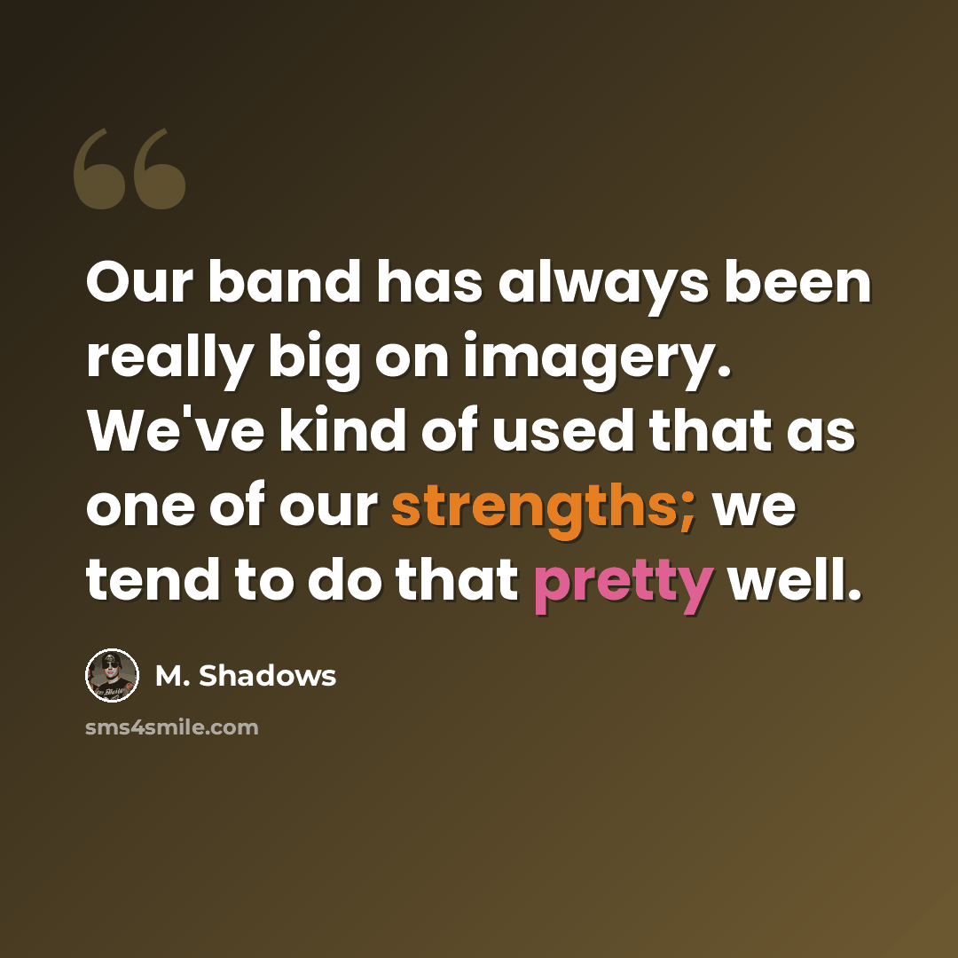 “Our band has always been really big on imagery. We've kind of used that as one of our strengths; we tend to do that pretty well.” quote by M. Shadows