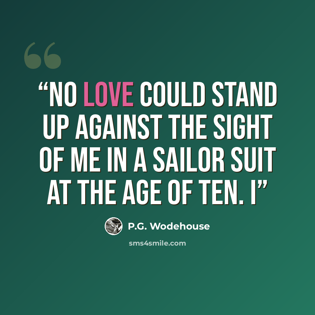 “No love could stand up against the sight of me in a sailor suit at the age of ten. I” quote by P.G. Wodehouse