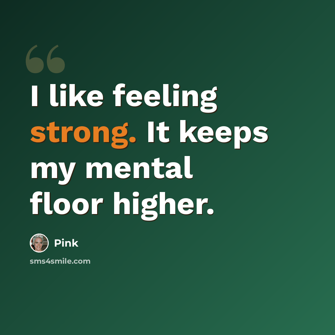 “I like feeling strong. It keeps my mental floor higher.” quote by Pink