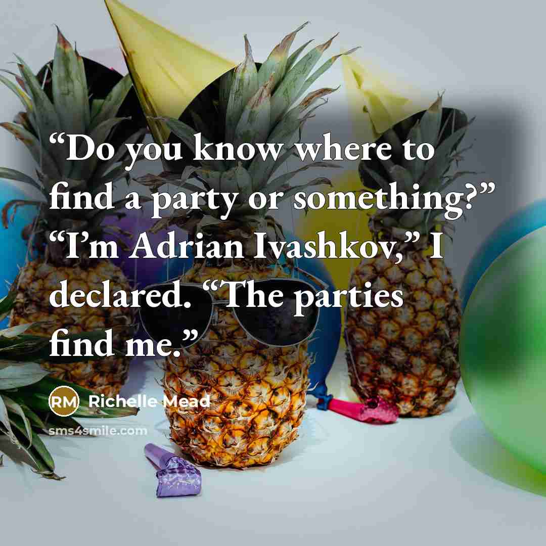 “Do you know where to find a party or something?” “I’m Adrian Ivashkov,” I declared. “The parties find me.” quote by Richelle Mead