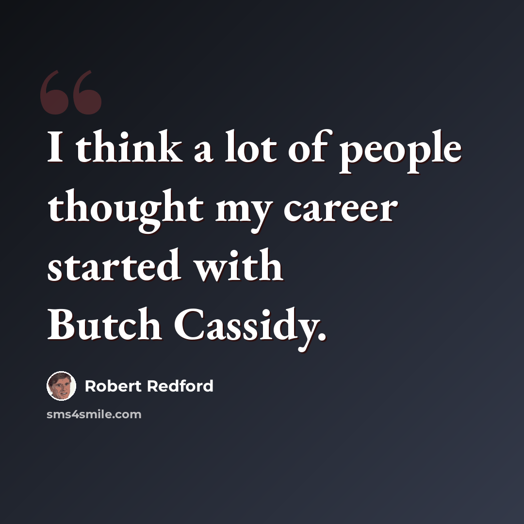 “I think a lot of people thought my career started with Butch Cassidy.” quote by Robert Redford
