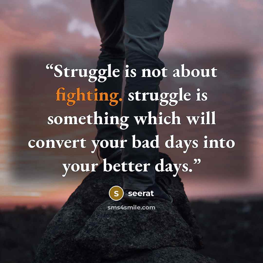 “Struggle is not about fighting. struggle is something which will convert your bad days into your better days.” quote by seerat