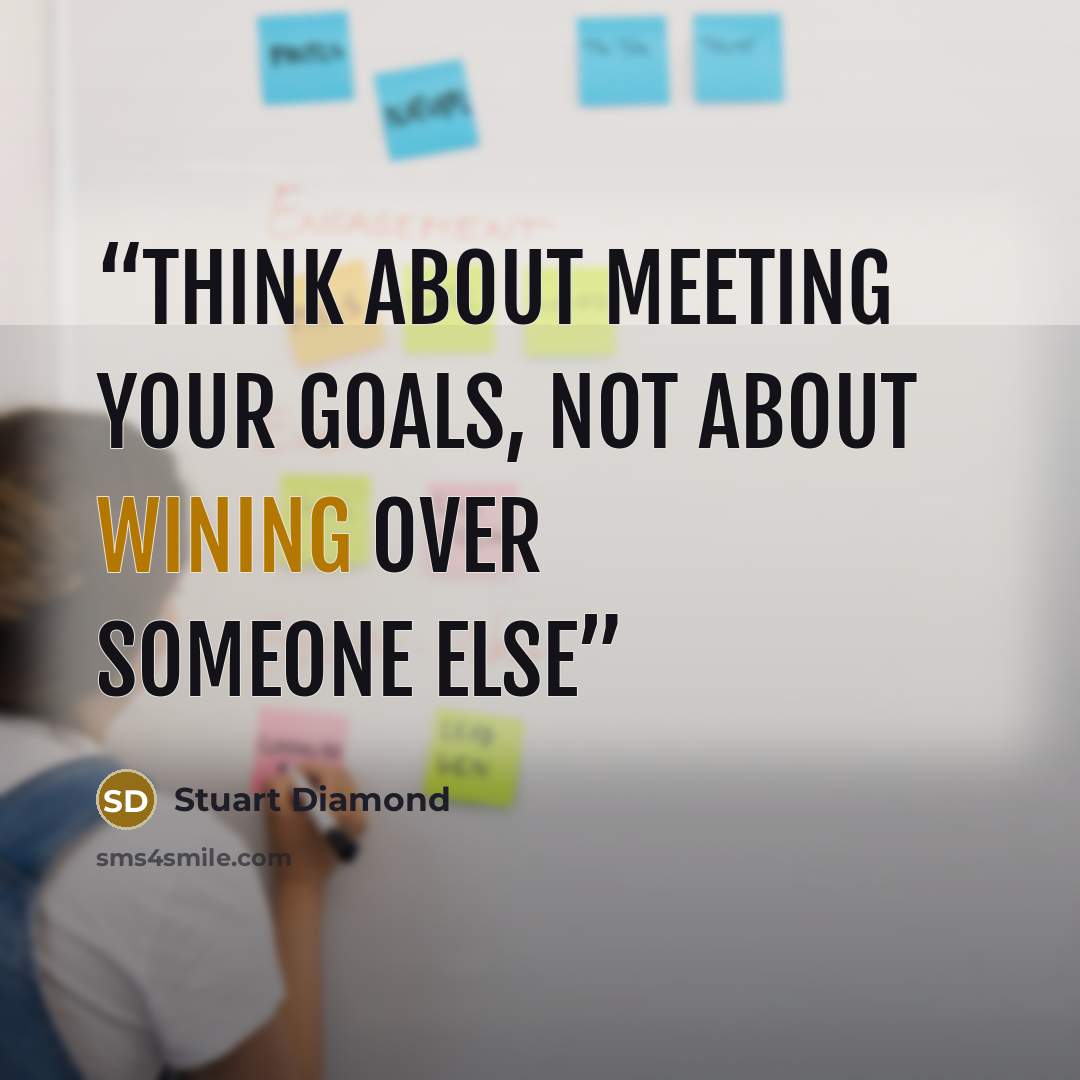 “Think about meeting your goals, not about wining over someone else” quote by Stuart Diamond